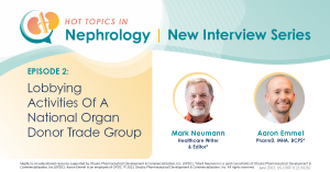 Hot Topics in Nephrology Episode 3 – Conversations With Mark Neumann: Lobbying Activities Of A National Organ Donor Trade Group